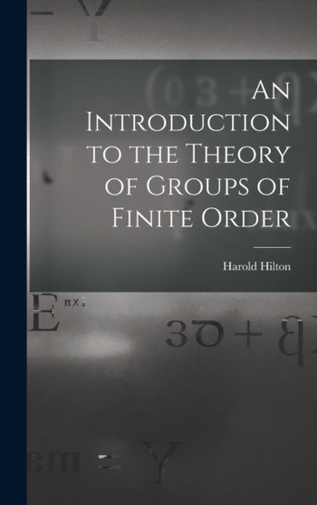 An Introduction to the Theory of Groups of Finite Order by Harold Hilton - Hardback