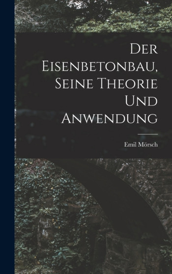 Der Eisenbetonbau, Seine Theorie Und Anwendung by Emil Morsch - Hardback