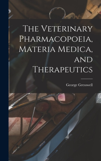 The Veterinary Pharmacopoeia, Materia Medica, and Therapeutics by George Gresswell - Hardback