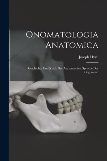 Onomatologia Anatomica : Geschichte Und Kritik Der Anatomischen Sprache Der Gegenwart by Joseph Hyrtl - Paperback