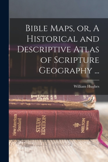 Bible Maps, or, A Historical and Descriptive Atlas of Scripture Geography ... by William Hughes - Paperback