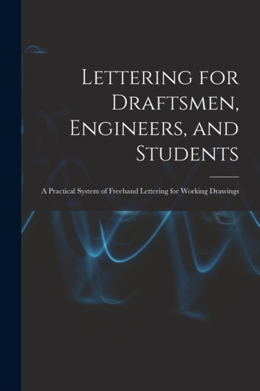 Lettering for Draftsmen, Engineers, and Students : A Practical System of Freehand Lettering for Working Drawings by Anonymous - Paperback