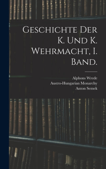 Geschichte der K. und K. Wehrmacht, I. Band. by Anton Semek - Hardback Geschichte der K. und K. Wehrmacht, I. Band. by Anton Semek - Hardback