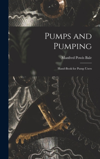 Pumps and Pumping : Hand-book for Pump Users by Manfred Powis Bale - Hardback