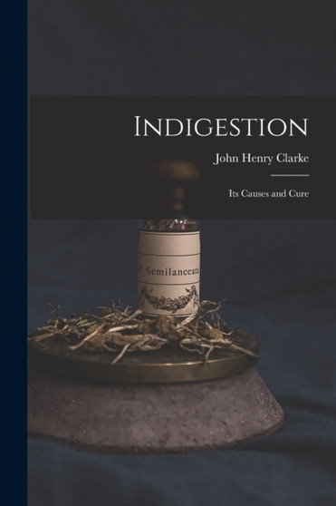 Indigestion : Its Causes and Cure by John Henry Clarke - Paperback