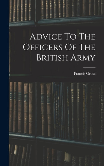 Advice To The Officers Of The British Army by Francis Grose - Hardback