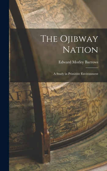 The Ojibway Nation : A Study in Primitive Environment by Edward Morley Barrows - Hardback