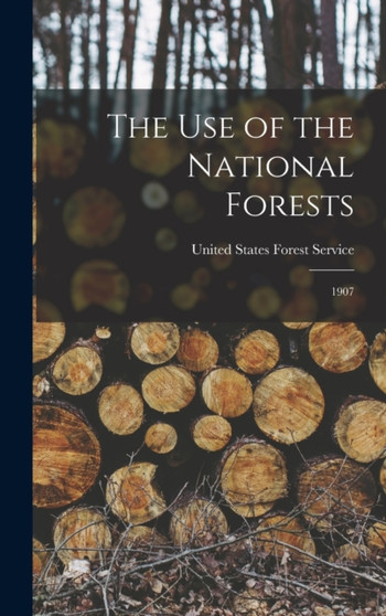 The Use of the National Forests : 1907 by United States Forest Service - Hardback