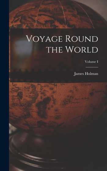 Voyage Round the World; Volume I by James Holman - Hardback