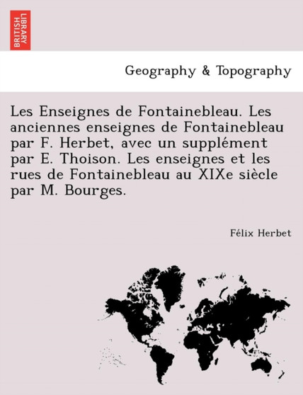 Les Enseignes de Fontainebleau. Les Anciennes Enseignes de Fontainebleau Par F. Herbet, Avec Un Supple Ment Par E. Thoison. Les Enseignes Et Les Rues de Fontainebleau Au Xixe Sie Cle Par M. Bourges. by Felix Herbet - Paperback
