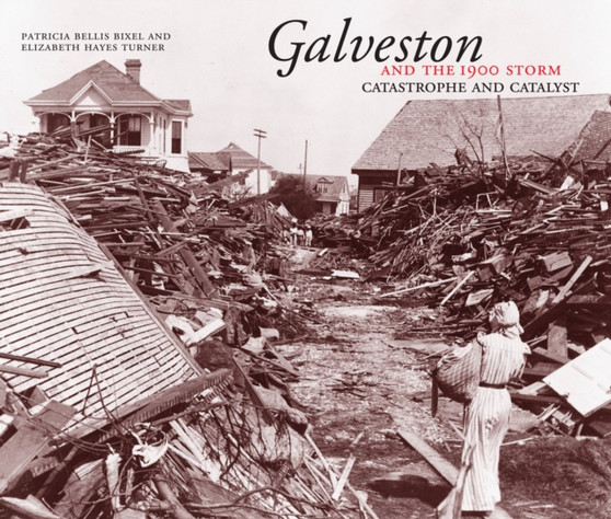 Galveston and the 1900 Storm : Catastrophe and Catalyst by Patricia Bellis Bixel - Paperback