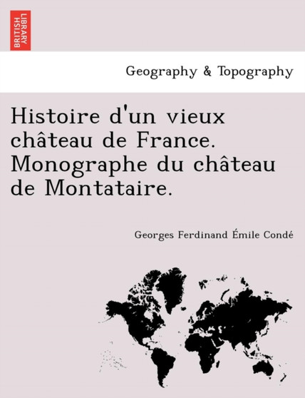 Histoire d'un vieux château de France. Monographe du château de Montataire. by Georges Ferdinand Emile Condé - Paperback