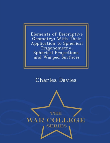 Elements of Descriptive Geometry : With Their Application to Spherical Trigonometry, Spherical Projections, and Warped Surfaces - War College Series by Charles Davies - Paperback