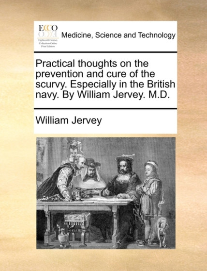 Practical Thoughts on the Prevention and Cure of the Scurvy. Especially in the British Navy. by William Jervey. M.D. by William Jervey - Paperback
