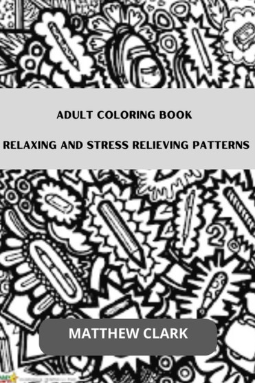 Adult Coloring Book : Relaxing and Stress Relieving Patterns by Matthew Clark - Paperback