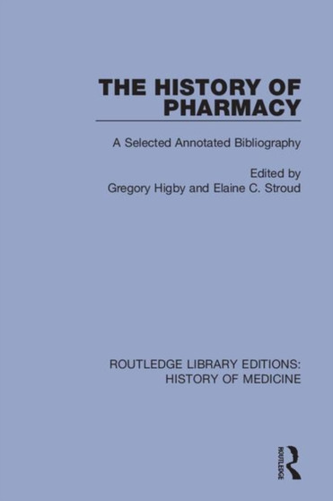The History of Pharmacy : A Selected Annotated Bibliography by Gregory Higby - Hardback