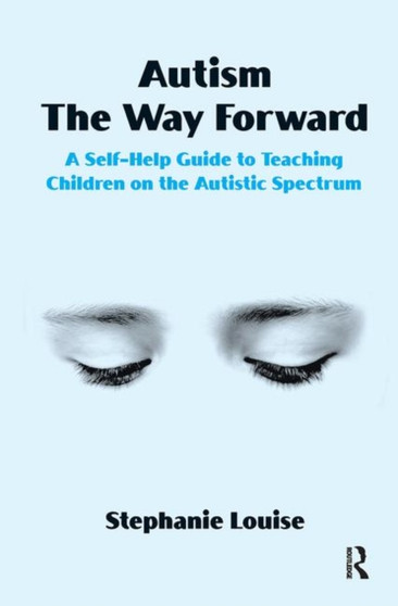 Autism, The Way Forward : A Self-Help Guide to Teaching Children on the Autistic Spectrum by Stephanie Louise - Hardback