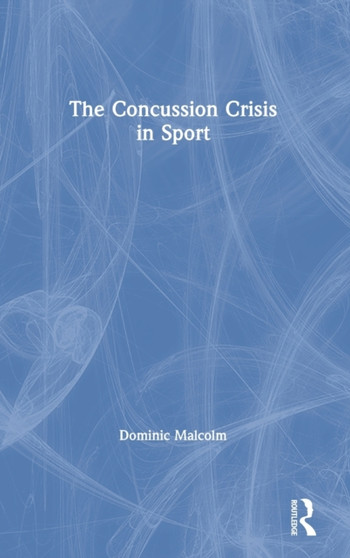 The Concussion Crisis in Sport by Dominic Malcolm - Hardback
