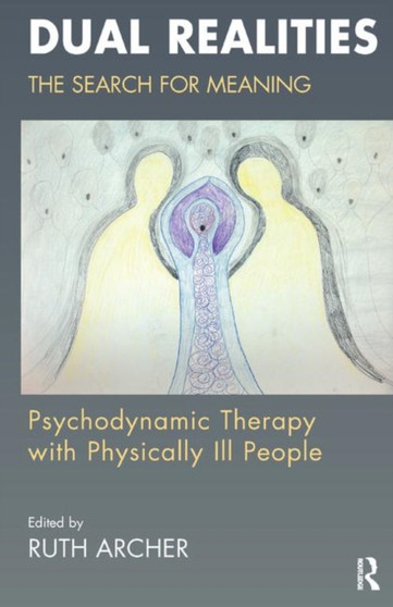 Dual Realities : The Search for Meaning: Psychodynamic Therapy with Physically Ill People by Ruth Archer - Hardback