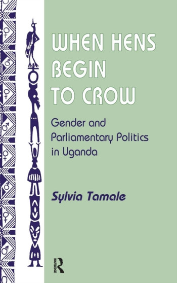 When Hens Begin To Crow : Gender And Parliamentary Politics In Uganda by Sylvia Tamale - Hardback