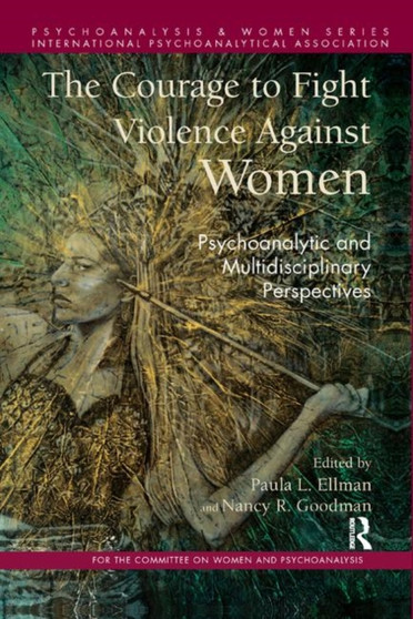 The Courage to Fight Violence Against Women : Psychoanalytic and Multidisciplinary Perspectives by Paula L. Ellman - Hardback