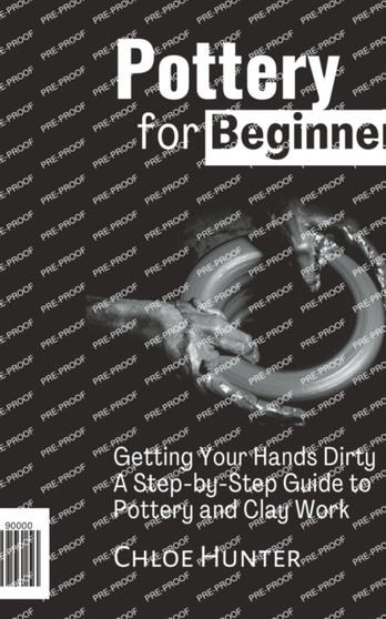 Pottery For Beginners : Getting Your Hands Dirty: A Step-by-Step Guide to Pottery and Clay Work by Chloe Hunter - Paperback