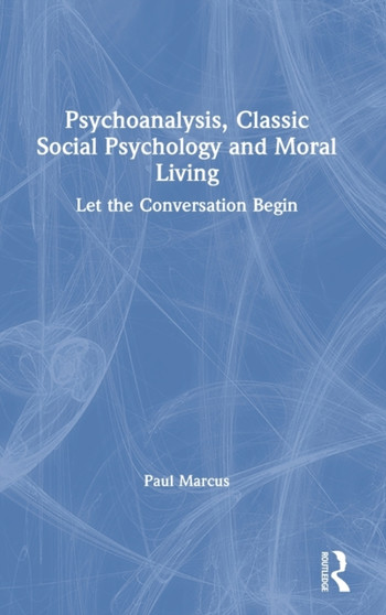 Psychoanalysis, Classic Social Psychology and Moral Living : Let the Conversation Begin by Paul Marcus - Hardback