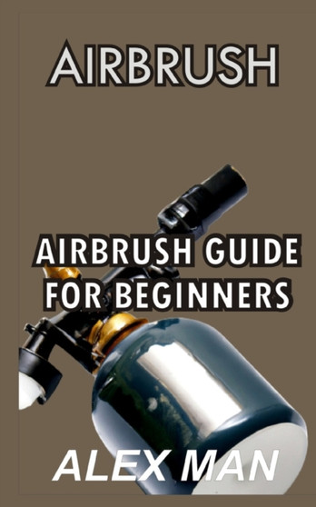 Airbrush : Airbrush Guide for beginners by Alex Man - Paperback