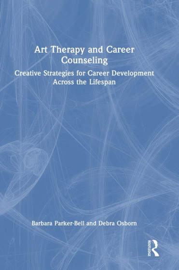 Art Therapy and Career Counseling : Creative Strategies for Career Development Across the Lifespan by Barbara Parker-Bell - Hardback