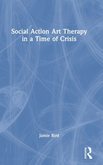 Social Action Art Therapy in a Time of Crisis by Jamie Bird - Hardback