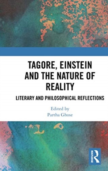 Tagore, Einstein and the Nature of Reality : Literary and Philosophical Reflections by Partha Ghose - Paperback
