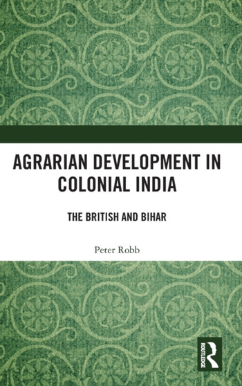 Agrarian Development in Colonial India : The British and Bihar by Peter Robb - Hardback