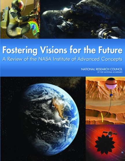 Fostering Visions for the Future : A Review of the NASA Institute for Advanced Concepts by Committee to Review the NASA Institute for Advanced Concepts - Paperback