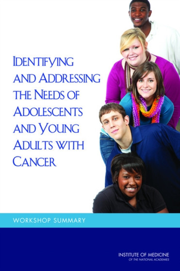 Identifying and Addressing the Needs of Adolescents and Young Adults with Cancer : Workshop Summary by Institute of Medicine - Paperback