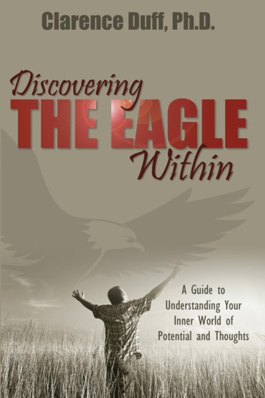 Discovering the Eagle Within : A Guide to Understanding Your Inner World of Potential and Thoughts
