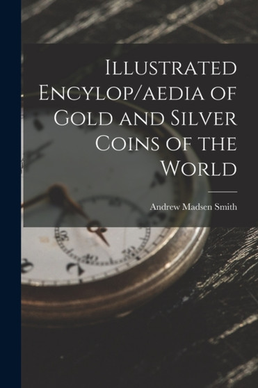 Illustrated Encylop/aedia of Gold and Silver Coins of the World by Andrew Madsen Smith - Paperback