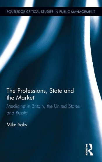 The Professions, State and the Market : Medicine in Britain, the United States and Russia by Mike Saks - Hardback