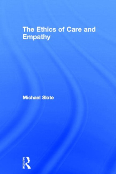 The Ethics of Care and Empathy by Michael Slote - Hardback