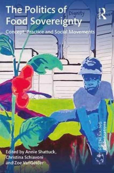 The Politics of Food Sovereignty : Concept, Practice and Social Movements by Annie Shattuck - Hardback