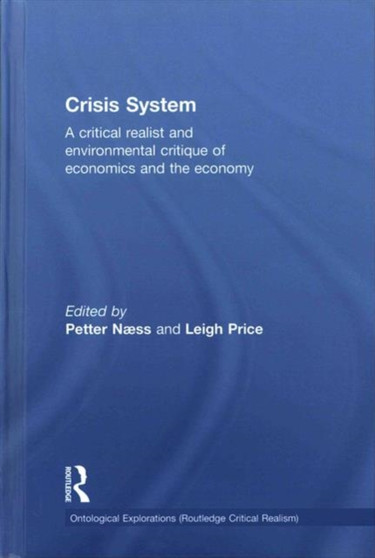 Crisis System : A critical realist and environmental critique of economics and the economy by Petter Naess - Hardback