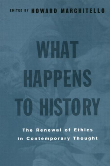 What Happens to History : The Renewal of Ethics in COntemporary Thought by Howard Marchitello - Paperback