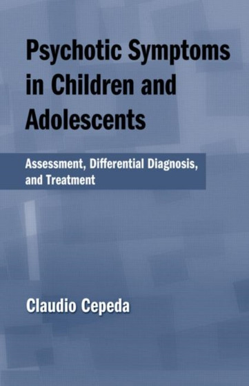 Psychotic Symptoms in Children and Adolescents : Assessment, Differential Diagnosis, and Treatment by Claudio Cepeda - Hardback