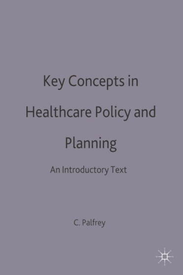 Key Concepts in Healthcare Policy and Planning : An Introductory Text by Colin Palfrey - Paperback
