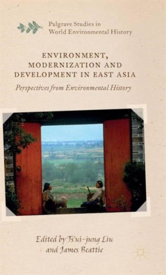 Environment, Modernization and Development in East Asia : Perspectives from Environmental History by Ts'ui-jung Liu - Hardback