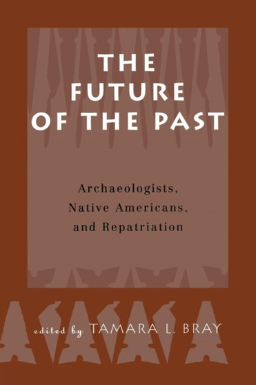 The Future of the Past : Archaeologists, Native Americans and Repatriation by Tamara Bray - Paperback