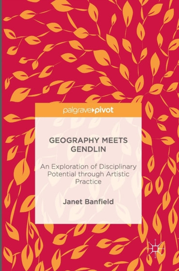 Geography Meets Gendlin : An Exploration of Disciplinary Potential through Artistic Practice by Janet Banfield - Hardback