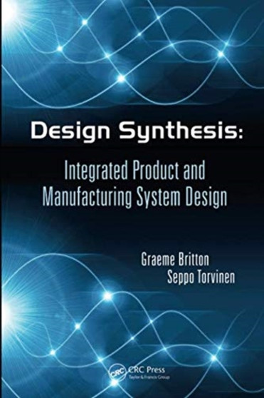 Design Synthesis : Integrated Product and Manufacturing System Design by Graeme Arthur Britton - Paperback