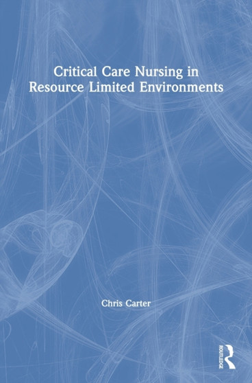 Critical Care Nursing in Resource Limited Environments by Chris Carter - Hardback