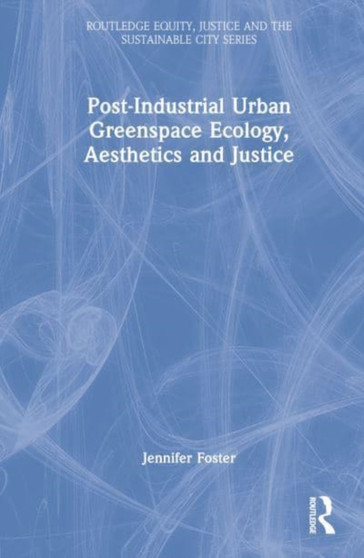 Post-Industrial Urban Greenspace Ecology, Aesthetics and Justice by Jennifer Foster - Hardback