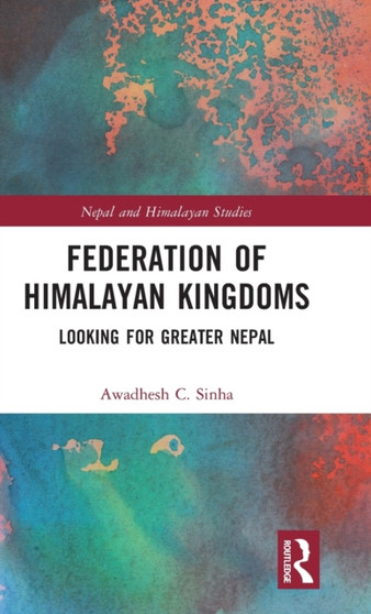 Federation of Himalayan Kingdoms : Looking for Greater Nepal by Awadhesh C. Sinha - Hardback